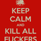 keep-calm-and-kill-all-fuckers.png